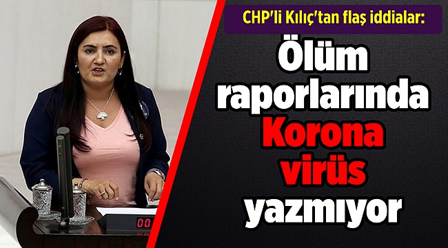CHP'li Kılıç'tan flaş iddialar: Ölüm raporlarında Korona virüs yazmıyor