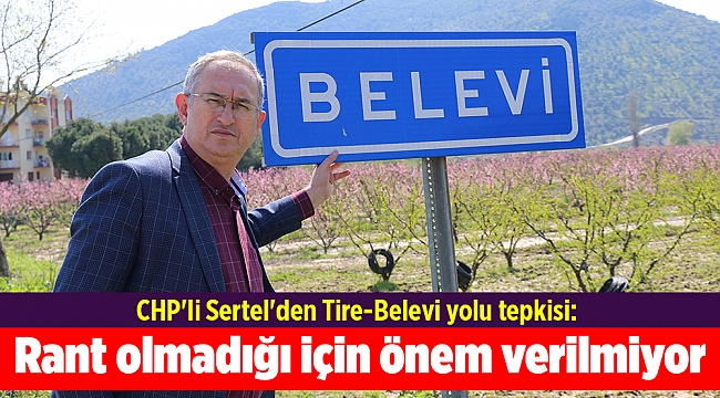 CHP'li Sertel'den Tire-Belevi yolu tepkisi: Rant olmadığı için önem verilmiyor