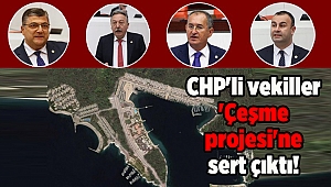 CHP'li vekiller 'Çeşme projesi'ne sert çıktı!