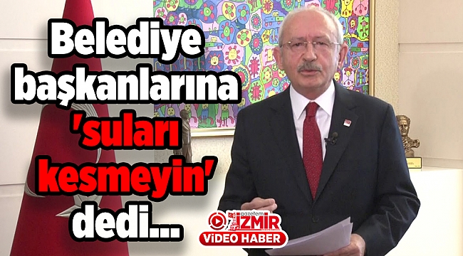 CHP Lideri belediye başkanlarına 'suları kesmeyin' dedi...