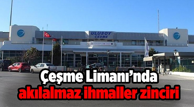 Corona virüs tespit edilen Çeşme Limanı’nda akılalmaz ihmaller zinciri