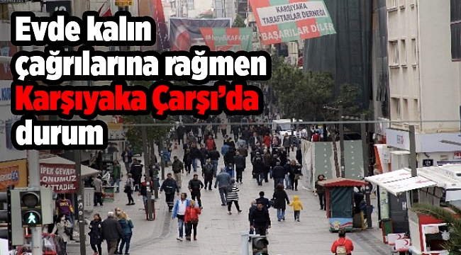 Evde kalın çağrılarına rağmen Karşıyaka Çarşıda durum