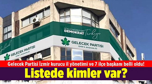 Gelecek Partisi İzmir kurucu il yönetimi ve 7 ilçe başkanı belli oldu! Listede kimler var?