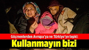 Göçmenlerden Avrupa’ya ve Türkiye’ye tepki: Kullanmayın bizi