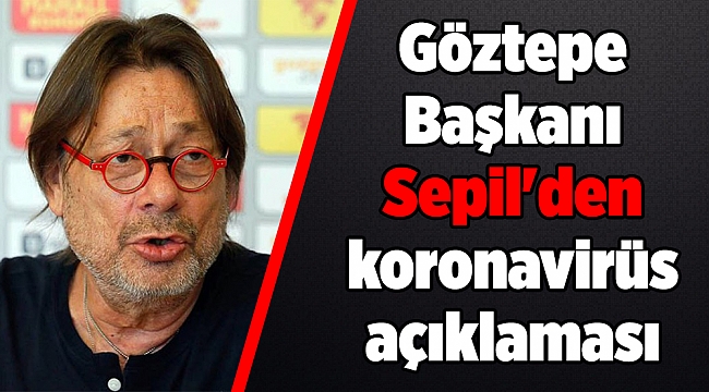 Göztepe  Başkanı Sepil'den koronavirüs açıklaması