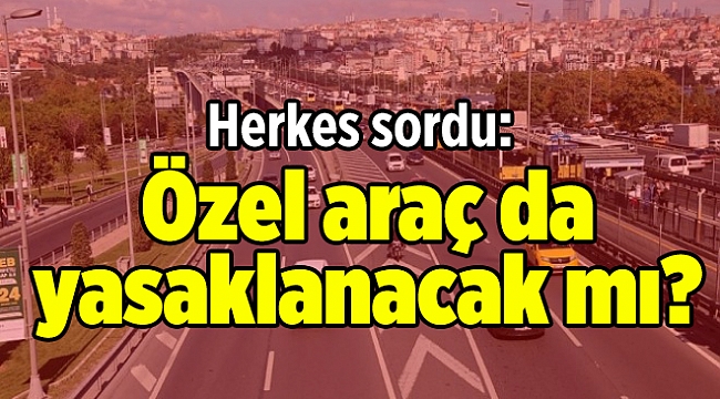 Herkes sordu: Özel araç da yasaklanacak mı?