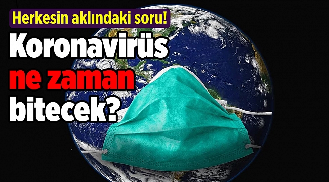 Herkesin aklındaki soru! Koronavirüs ne zaman bitecek?