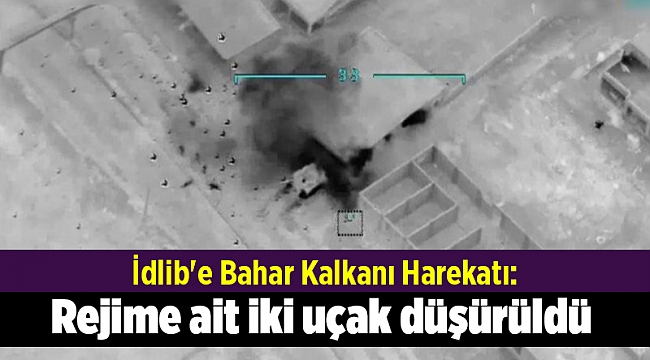 İdlib'e Bahar Kalkanı Harekatı: Rejime ait iki uçak düşürüldü