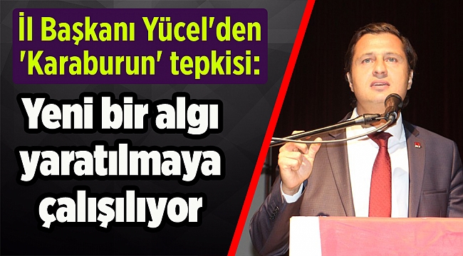 İl Başkanı Yücel'den 'Karaburun' tepkisi: Yeni bir algı yaratılmaya çalışılıyor