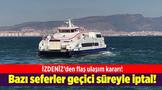 İZDENİZ’den flaş ulaşım kararı! Bazı seferler geçici süreyle iptal!
