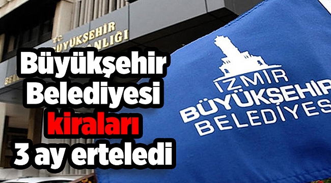 İzmir Büyükşehir Belediyesi kiraları 3 ay erteledi