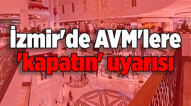 İzmir'de AVM'lere 'kapatın' uyarısı