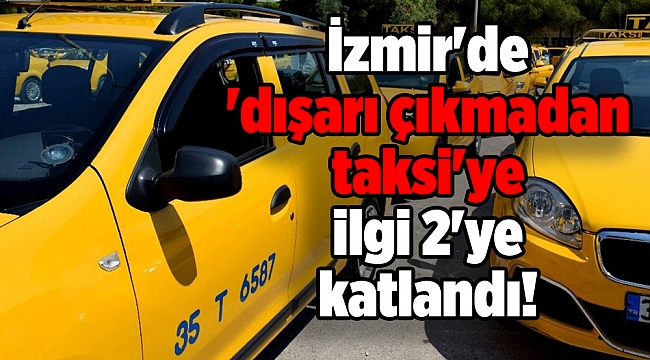 İzmir'de 'dışarı çıkmadan taksi'ye ilgi 2'ye katlandı!
