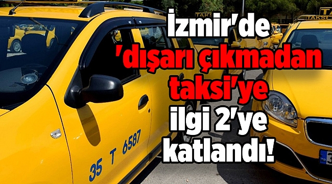 İzmir&#039;de &#039;dışarı çıkmadan taksi&#039;ye ilgi 2&#039;ye katlandı!