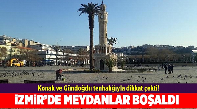 İzmir’de meydanlar boşaldı