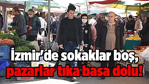 İzmir'de sokaklar boş, pazarlar tıka basa dolu!