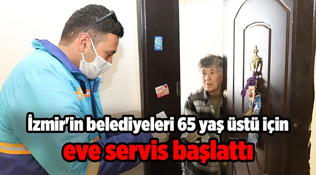 İzmir'in belediyeleri 65 yaş üstü için eve servis başlattı