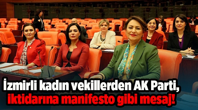 İzmirli kadın vekillerden AK Parti iktidarına manifesto gibi mesaj!