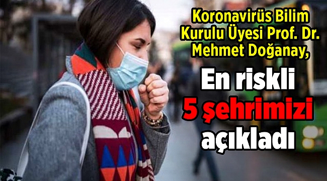 Koronavirüs Bilim Kurulu Üyesi Prof. Dr. Mehmet Doğanay, en riskli 5 şehrimizi açıkladı
