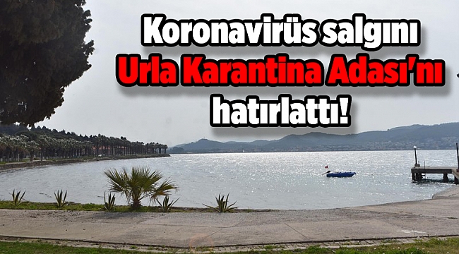 Koronavirüs salgını Urla Karantina Adası&#039;nı hatırlattı!
