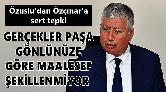 Özuslu'dan Özçınar'a sert tepki: 'Gerçekler paşa gönlünüze göre maalesef şekillenmiyor'