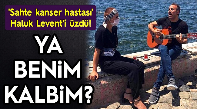 &#039;Sahte kanser hastası&#039; Haluk Levent&#039;i üzdü! ‘Ya benim kalbim’