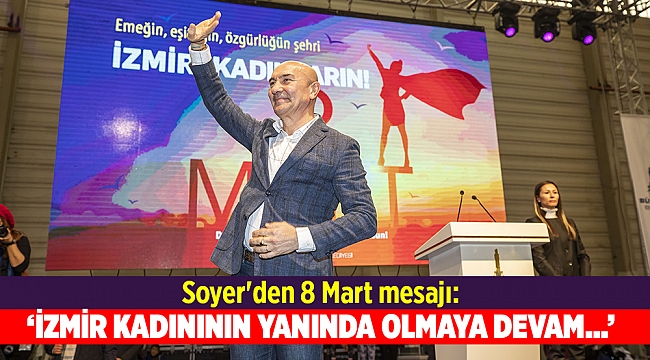 Soyer&#039;den 8 Mart mesajı: İzmir kadının yanında olmaya devam edecek