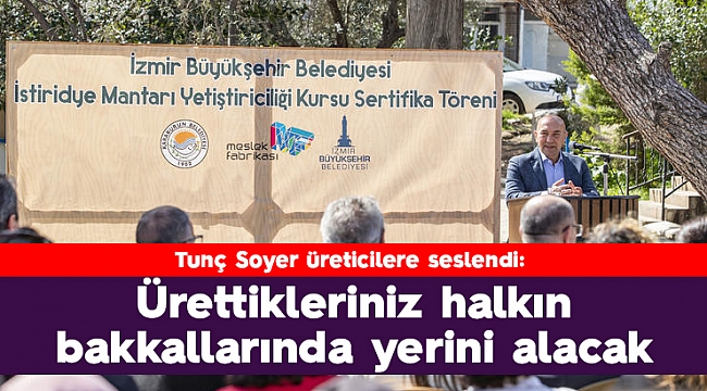 Tunç Soyer üreticilere seslendi: “Ürettikleriniz halkın bakkallarında yerini alacak