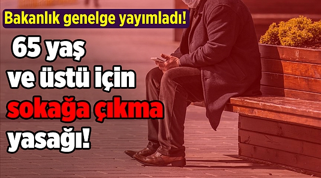 Türkiye'de 65 yaş ve üstü için sokağa çıkma yasağı!