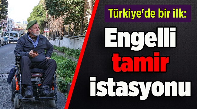 Türkiye'de bir ilk: Engelli tamir istasyonu
