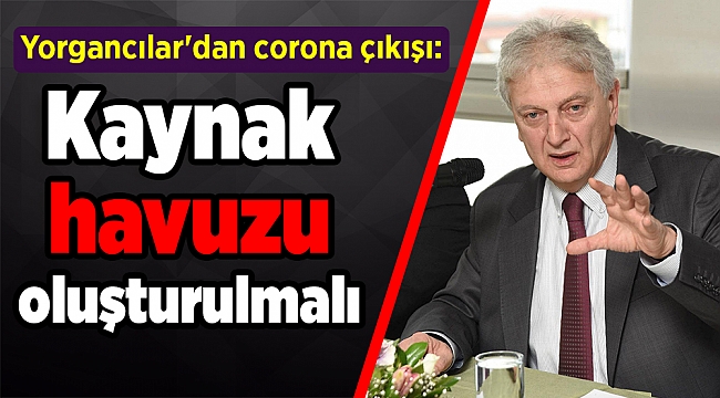 Yorgancılar'dan corona çıkışı: Kaynak havuzu oluşturulmalı