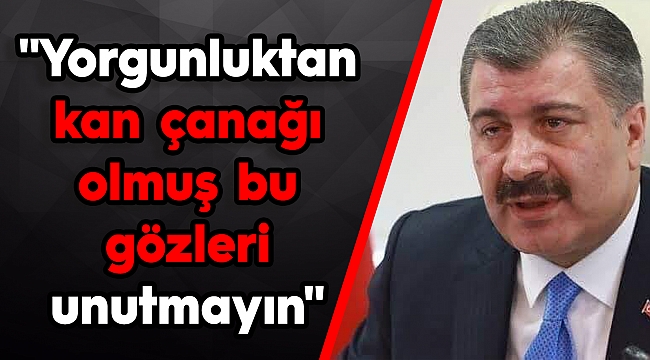 "Yorgunluktan kan çanağı olmuş bu gözleri unutmayın"