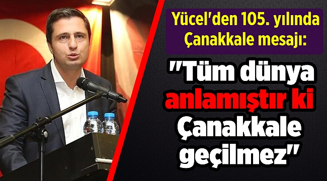 Yücel'den 105. yılında Çanakkale mesajı: "Tüm dünya anlamıştır ki Çanakkale geçilmez"