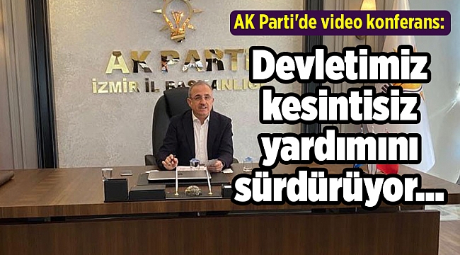AK Parti'de video konferans: Devletimiz kesintisiz yardımını sürdürüyor...