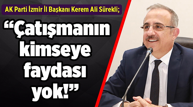 AK Parti İzmir İl Başkanı Kerem Ali Sürekli; “Çatışmanın kimseye faydası yok!”
