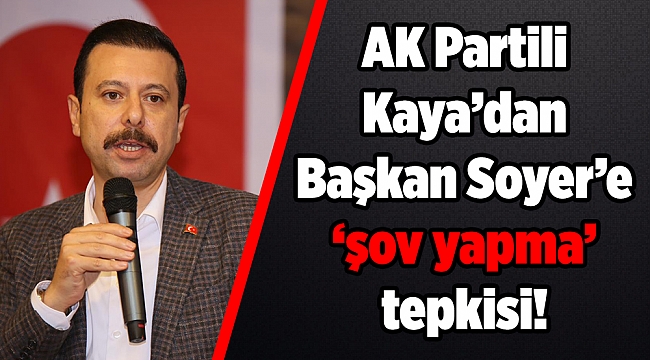 AK Partili Kaya’dan Başkan Soyer’e ‘şov yapma’ tepkisi!