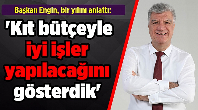 ￼Başkan Engin, bir yılını anlattı: 'Kıt bütçeyle iyi işler yapılacağını gösterdik'