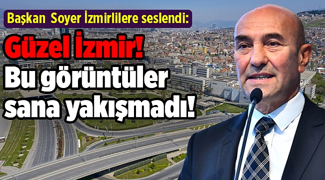 Başkan Soyer İzmirlilere seslendi: Güzel İzmir! Bu görüntüler sana yakışmadı!