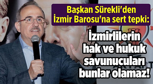 Başkan Sürekli'den İzmir Barosu'na sert tepki: İzmirlilerin hak ve hukuk savunucuları bunlar olamaz!