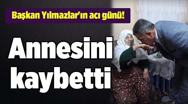 Başkan Yılmazlar'ın acı günü! Annesini kaybetti