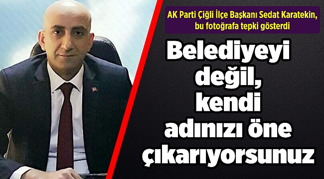 ‘’Belediyeyi değil, kendi adınızı öne çıkarıyorsunuz’’