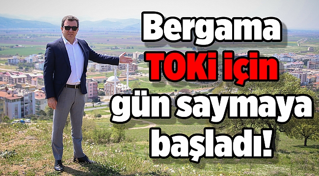 Bergama TOKİ için gün saymaya başladı!