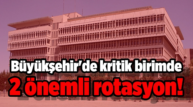 Büyükşehir'de kritik birimde 2 önemli rotasyon!