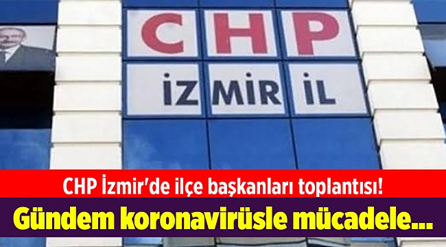 CHP İzmir'de ilçe başkanları toplantısı! Gündem koronavirüsle mücadele...