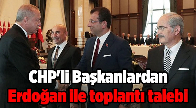 CHP'li 11 Büyükşehir Başkanı'ndan Erdoğan ile toplantı talebi