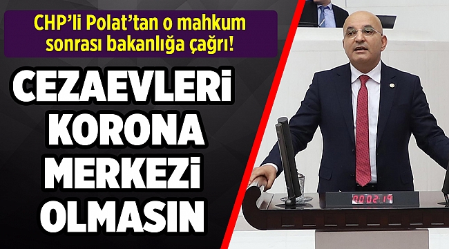 CHP'li Polat: “Cezaevleri korona merkezi olmasın”
