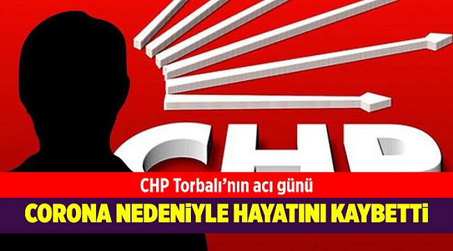 CHP Torbalı ilçe yöneticisi corona nedeniyle hayatını kaybetti!