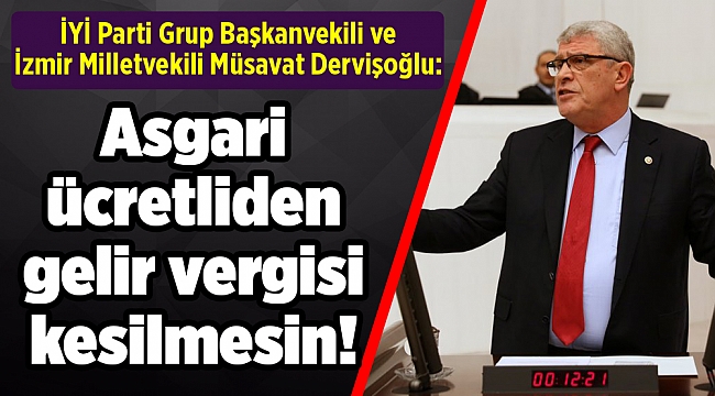 Dervişoğlu: Asgari ücretliden gelir vergisi kesilmesin!