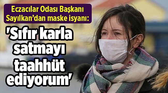Eczacılar Odası Başkanı Sayılkan’dan maske isyanı: 'Sıfır karla satmayı taahhüt ediyorum'