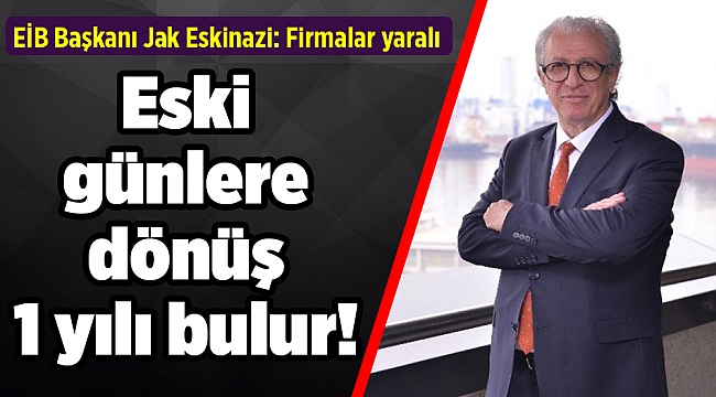 EİB Başkanı Eskinazi: Eski günlere dönüş 1 yılı bulur!